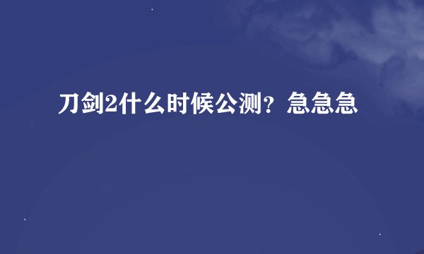 刀剑2什么时候公测？急急急