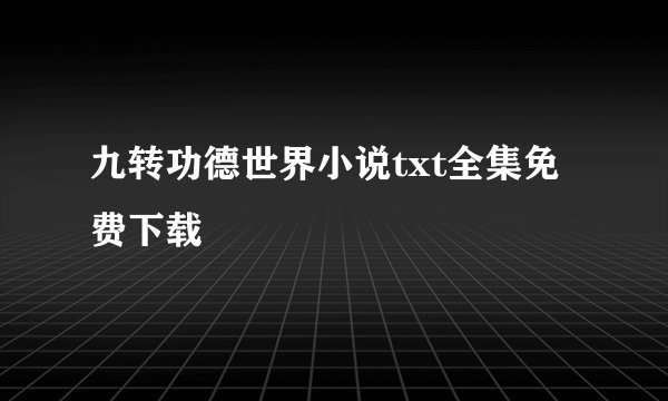 九转功德世界小说txt全集免费下载