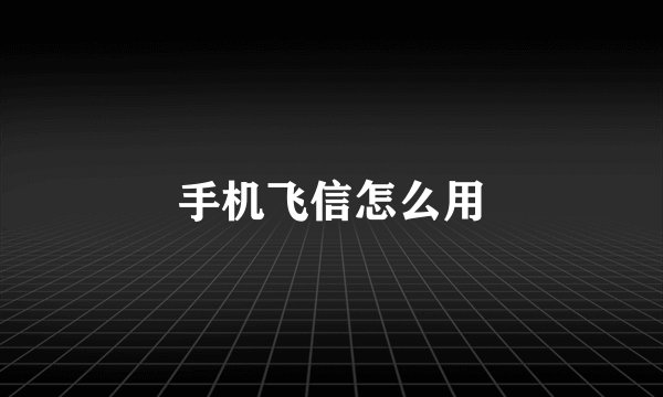 手机飞信怎么用