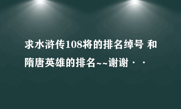 求水浒传108将的排名绰号 和隋唐英雄的排名~~谢谢··