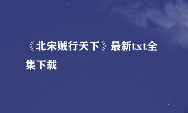 《北宋贼行天下》最新txt全集下载
