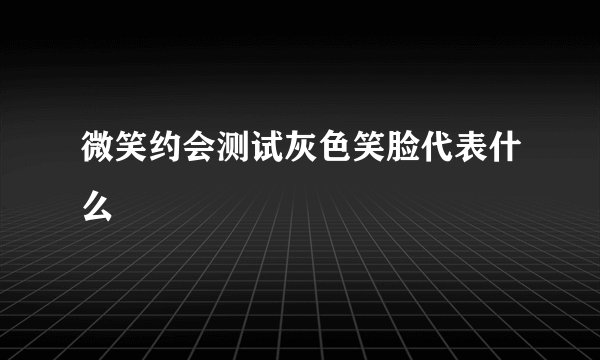 微笑约会测试灰色笑脸代表什么