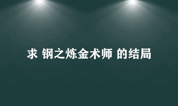 求 钢之炼金术师 的结局
