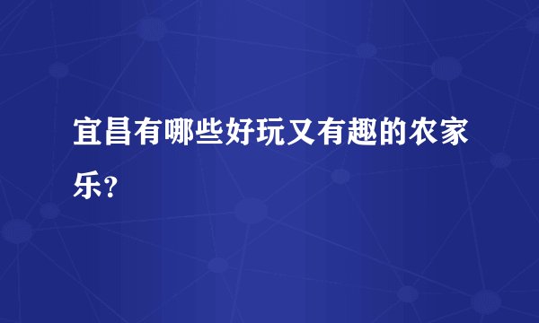 宜昌有哪些好玩又有趣的农家乐？