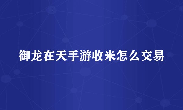 御龙在天手游收米怎么交易
