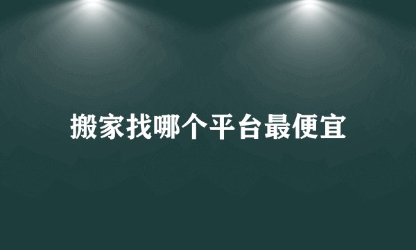 搬家找哪个平台最便宜
