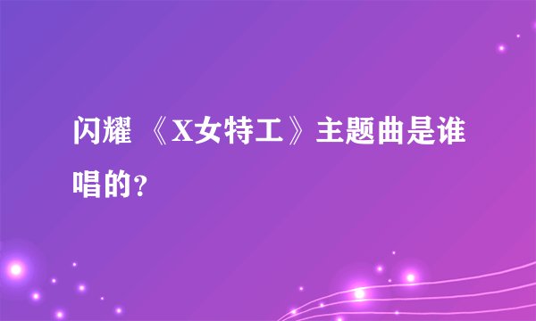 闪耀 《X女特工》主题曲是谁唱的？