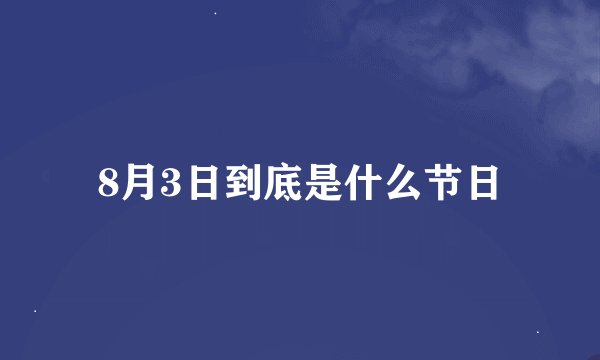 8月3日到底是什么节日