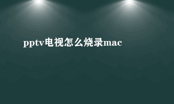 pptv电视怎么烧录mac
