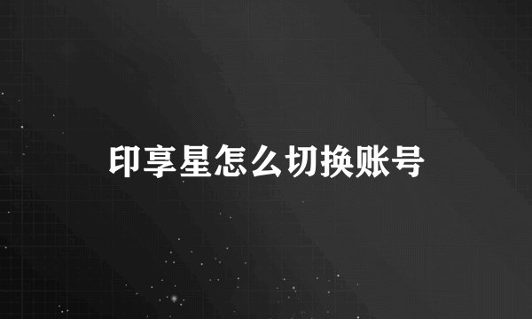 印享星怎么切换账号