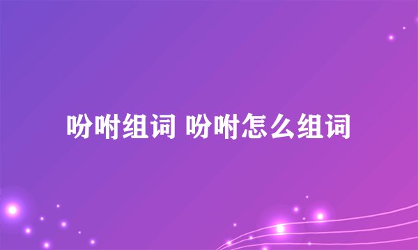 吩咐组词 吩咐怎么组词