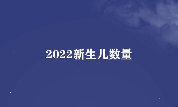 2022新生儿数量