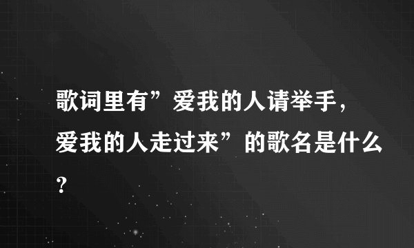 歌词里有”爱我的人请举手，爱我的人走过来”的歌名是什么？