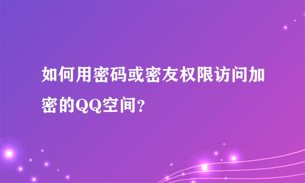 如何用密码或密友权限访问加密的QQ空间？