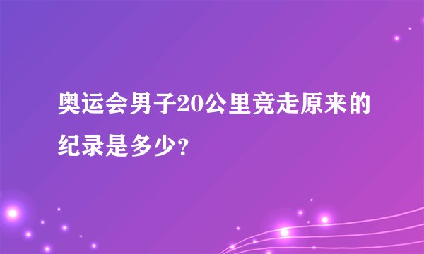 奥运会男子20公里竞走原来的纪录是多少？