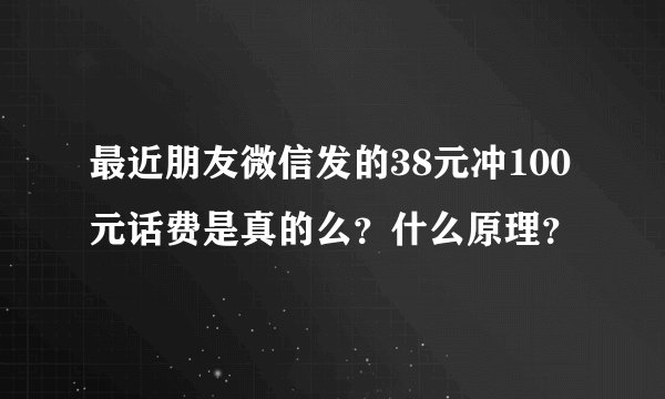 最近朋友微信发的38元冲100元话费是真的么？什么原理？