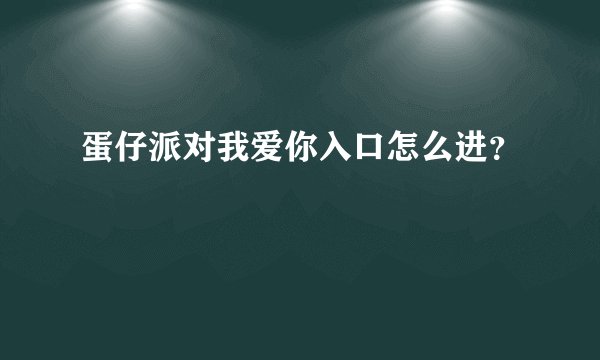 蛋仔派对我爱你入口怎么进？