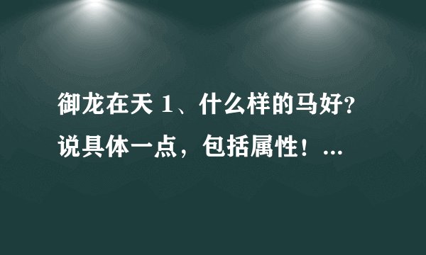 御龙在天 1、什么样的马好？说具体一点，包括属性！我是弓箭手。2、装备淬炼6★之后不用了做没处理不浪费？