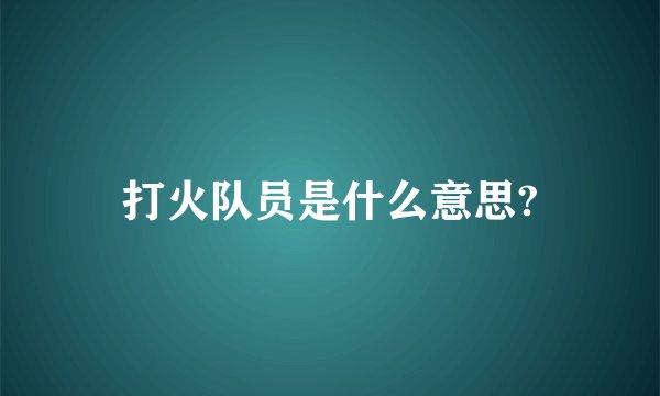 打火队员是什么意思?