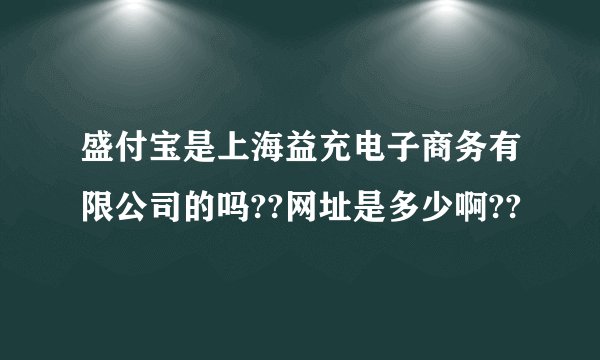 盛付宝是上海益充电子商务有限公司的吗??网址是多少啊??