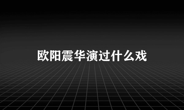欧阳震华演过什么戏