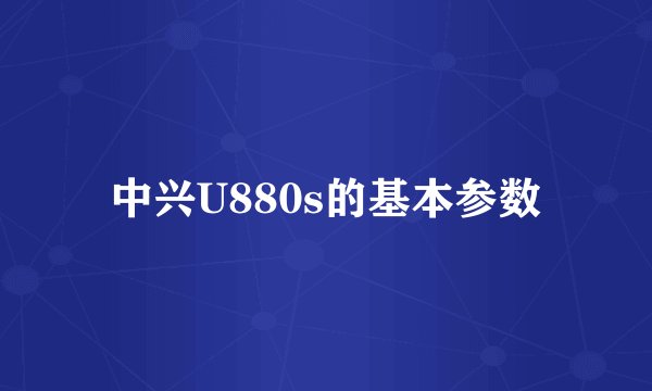 中兴U880s的基本参数