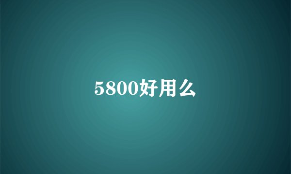 5800好用么