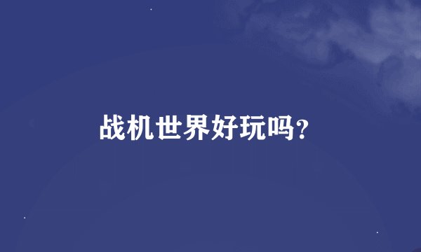 战机世界好玩吗？