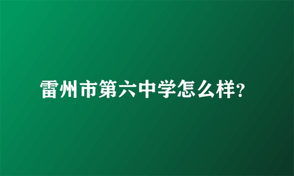 雷州市第六中学怎么样？