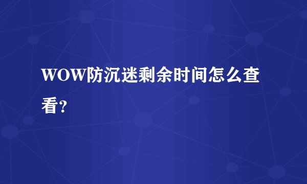 WOW防沉迷剩余时间怎么查看？