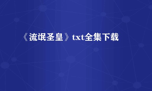 《流氓圣皇》txt全集下载