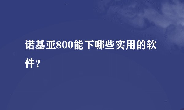 诺基亚800能下哪些实用的软件？