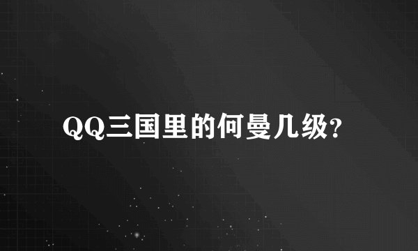QQ三国里的何曼几级？