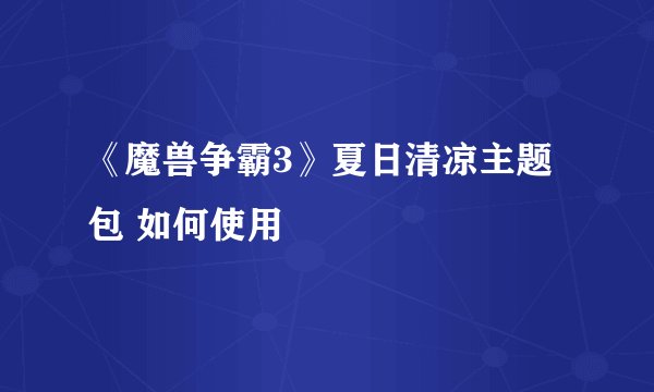 《魔兽争霸3》夏日清凉主题包 如何使用