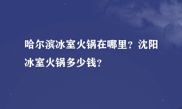 哈尔滨冰室火锅在哪里？沈阳冰室火锅多少钱？