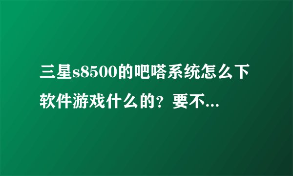 三星s8500的吧嗒系统怎么下软件游戏什么的？要不花钱的，。用电脑下的方法@！