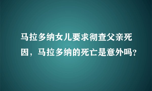 马拉多纳女儿要求彻查父亲死因，马拉多纳的死亡是意外吗？