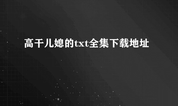 高干儿媳的txt全集下载地址
