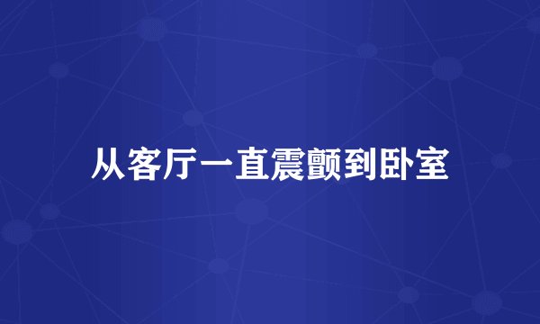从客厅一直震颤到卧室