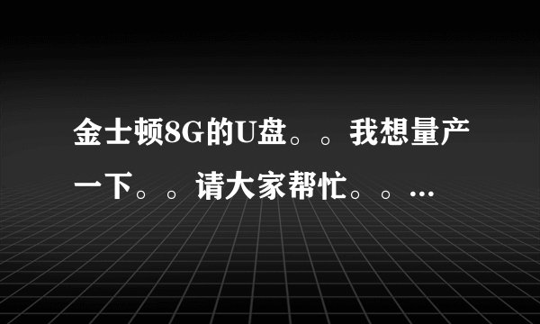 金士顿8G的U盘。。我想量产一下。。请大家帮忙。。。。一定给分