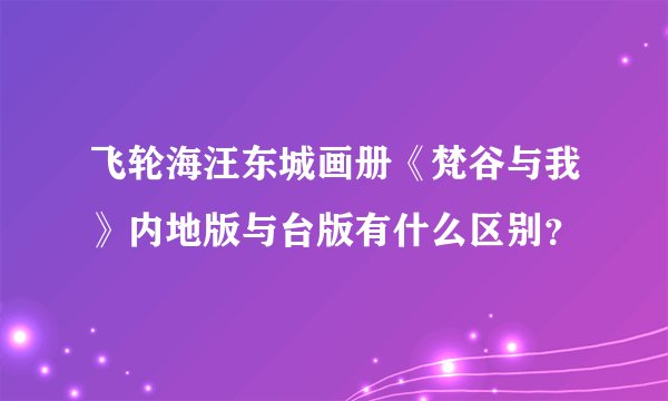 飞轮海汪东城画册《梵谷与我》内地版与台版有什么区别？