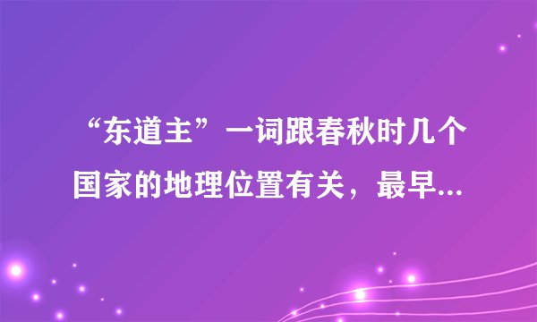 “东道主”一词跟春秋时几个国家的地理位置有关，最早是指什么国家?