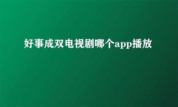 好事成双电视剧哪个app播放
