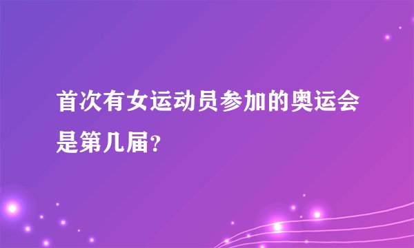 首次有女运动员参加的奥运会是第几届？