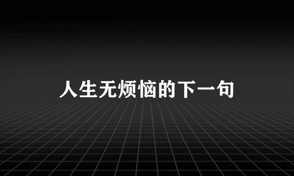 人生无烦恼的下一句