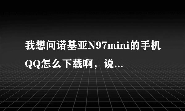 我想问诺基亚N97mini的手机QQ怎么下载啊，说的详细点哈，谢谢