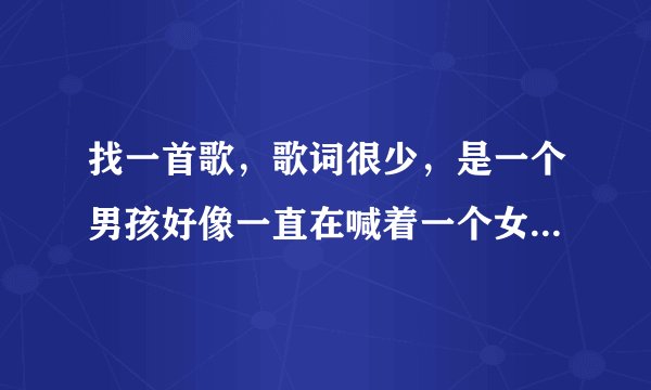 找一首歌，歌词很少，是一个男孩好像一直在喊着一个女孩的名字，中间有新闻说男孩跳楼了？