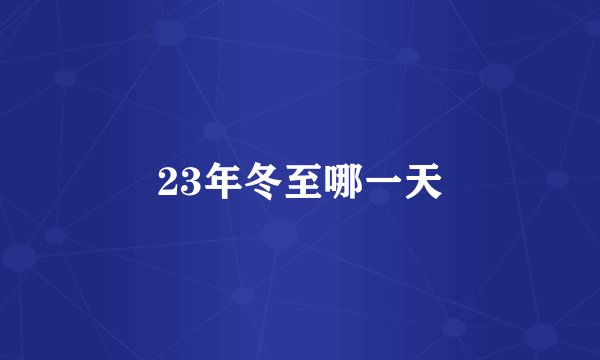 23年冬至哪一天