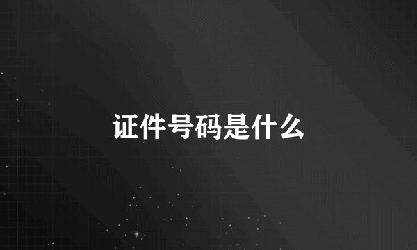 证件号码是什么