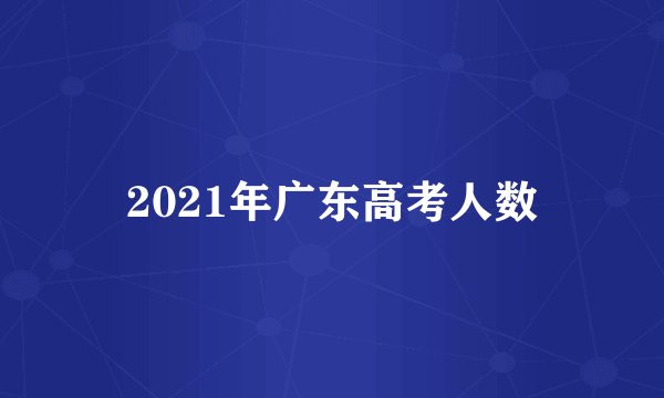 2021年广东高考人数